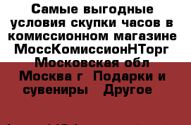 Самые выгодные условия скупки часов в комиссионном магазине «МоссКомиссионНТорг» - Московская обл., Москва г. Подарки и сувениры » Другое   